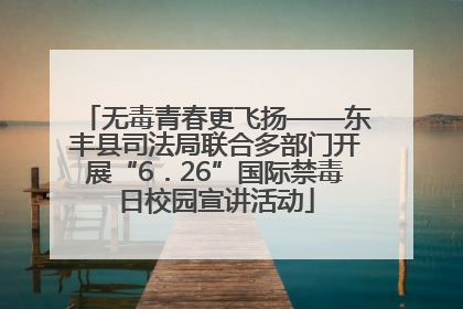 无毒青春更飞扬——东丰县司法局联合多部门开展“6．26”国际禁毒日校园宣讲活动