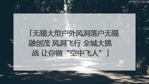 无锡大型户外风洞落户无锡融创茂 风洞飞行 全城大挑战 让你做“空中飞人”