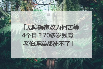 无障碍家改为何苦等4个月？70多岁残障老伯连澡都洗不了