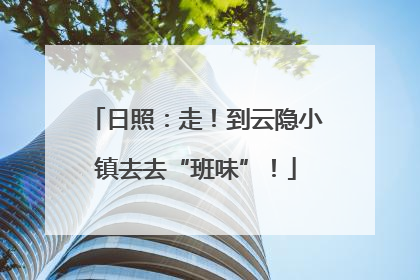 日照：走！到云隐小镇去去“班味”！