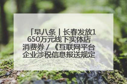 早八条丨长春发放1650万元线下实体店消费券／《互联网平台企业涉税信息报送规定》正式施行