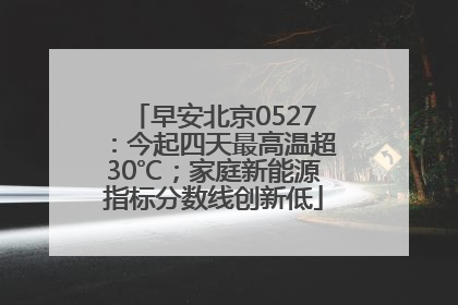 早安北京0527：今起四天最高温超30℃；家庭新能源指标分数线创新低