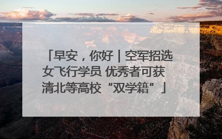 早安，你好｜空军招选女飞行学员 优秀者可获清北等高校“双学籍”
