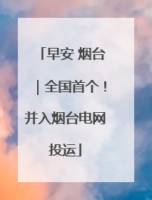早安 烟台｜全国首个！并入烟台电网投运