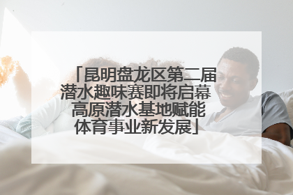 昆明盘龙区第二届潜水趣味赛即将启幕 高原潜水基地赋能体育事业新发展