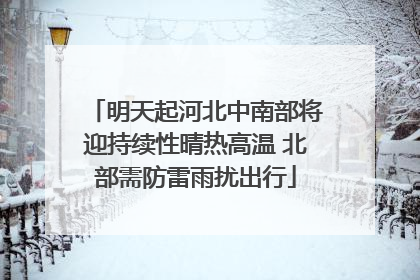 明天起河北中南部将迎持续性晴热高温 北部需防雷雨扰出行