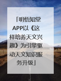明悟知堂 APP以《这样培养天文兴趣》为引擎驱动天文知识服务升级