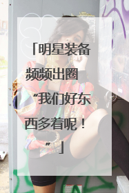 明星装备频频出圈 “我们好东西多着呢!”