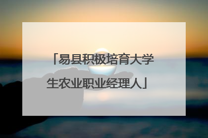 易县积极培育大学生农业职业经理人