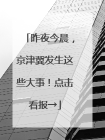 昨夜今晨，京津冀发生这些大事！点击看报→