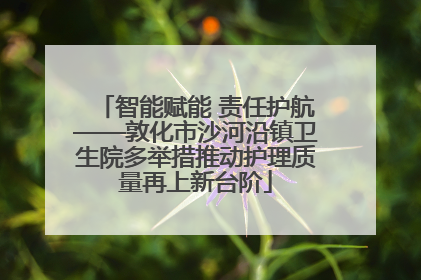智能赋能 责任护航——敦化市沙河沿镇卫生院多举措推动护理质量再上新台阶