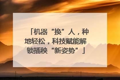 机器“换”人，种地轻松，科技赋能解锁插秧“新姿势”