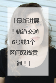 最新进展！轨道交通6号线1个区间双线贯通！
