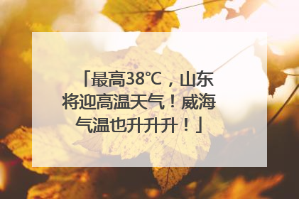 最高38℃，山东将迎高温天气！威海气温也升升升！