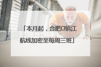 本月起，合肥⇋镇江航线加密至每周三班