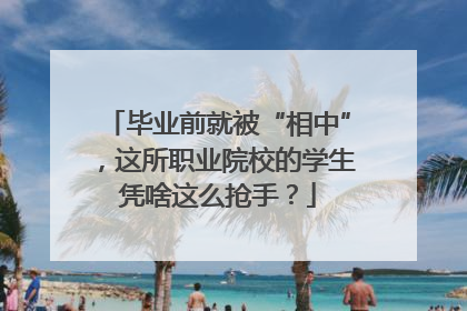 毕业前就被“相中”，这所职业院校的学生凭啥这么抢手？