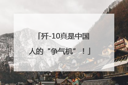 歼-10真是中国人的“争气机”！