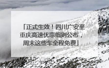 正式生效！四川广安至重庆高速优惠细则公布，周末这些车全程免费