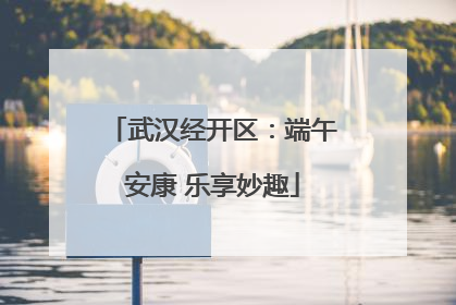 武汉经开区：端午安康 乐享妙趣