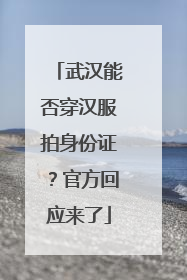 武汉能否穿汉服拍身份证？官方回应来了