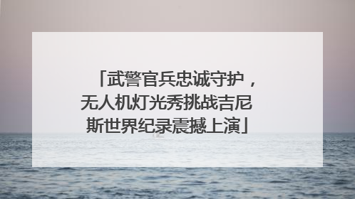 武警官兵忠诚守护，无人机灯光秀挑战吉尼斯世界纪录震撼上演