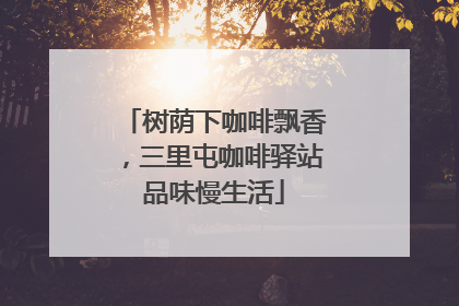 树荫下咖啡飘香，三里屯咖啡驿站品味慢生活