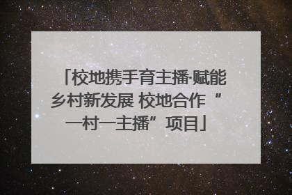 校地携手育主播·赋能乡村新发展 校地合作“一村一主播”项目