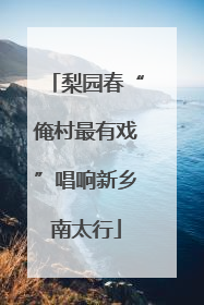 梨园春“俺村最有戏”唱响新乡南太行