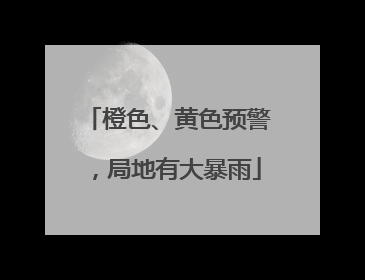橙色、黄色预警，局地有大暴雨