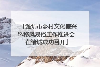 潍坊市乡村文化振兴暨移风易俗工作推进会在诸城成功召开