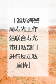 潍坊海警局寿光工作站联合寿光市打私部门进行反走私宣传