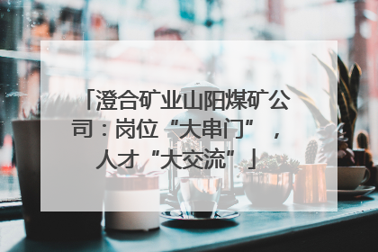 澄合矿业山阳煤矿公司：岗位“大串门”，人才“大交流”