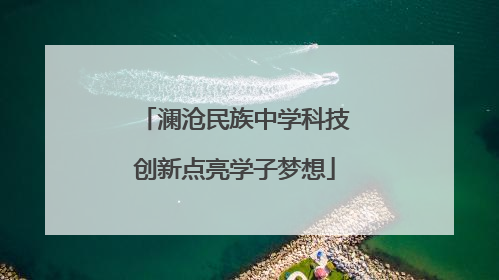 澜沧民族中学科技创新点亮学子梦想