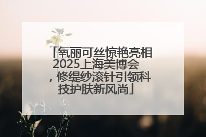 氧丽可丝惊艳亮相2025上海美博会，修缇纱滚针引领科技护肤新风尚