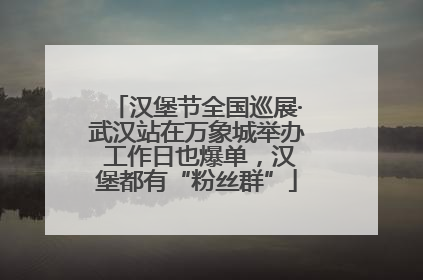 汉堡节全国巡展·武汉站在万象城举办 工作日也爆单，汉堡都有“粉丝群”