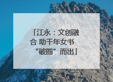 江永：文创融合 助千年女书“破圈”而出
