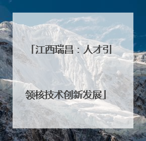 江西瑞昌：人才引领核技术创新发展