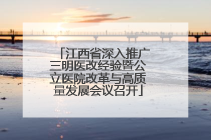 江西省深入推广三明医改经验暨公立医院改革与高质量发展会议召开