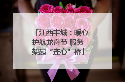 江西丰城：暖心护航龙舟节 服务架起“连心”桥