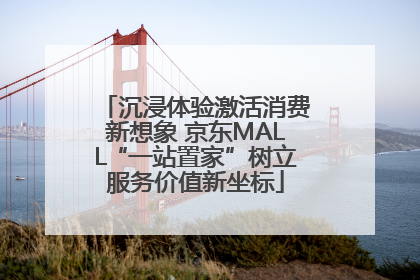 沉浸体验激活消费新想象 京东MALL“一站置家”树立服务价值新坐标