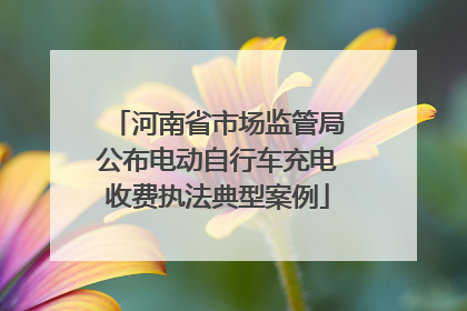 河南省市场监管局公布电动自行车充电收费执法典型案例