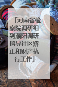河南省检察院调研组到濮阳调研指导社区矫正和财产执行工作