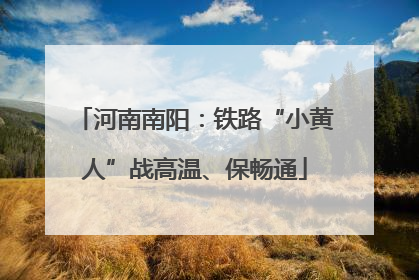 河南南阳：铁路“小黄人”战高温、保畅通
