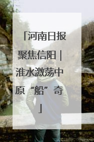 河南日报聚焦信阳｜淮水激荡中原“船”奇
