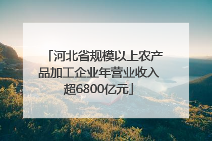 河北省规模以上农产品加工企业年营业收入超6800亿元