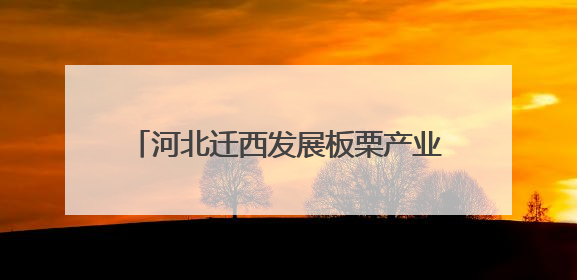 河北迁西发展板栗产业——绿了山间富了乡亲