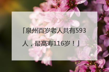 泉州百岁老人共有593人，最高寿116岁！