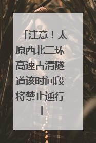 注意！太原西北二环高速古清隧道该时间段将禁止通行