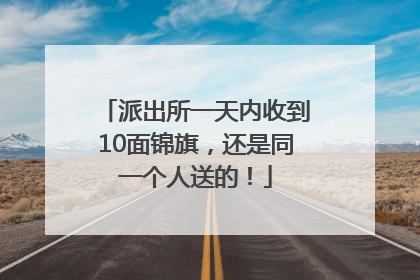 派出所一天内收到10面锦旗，还是同一个人送的！