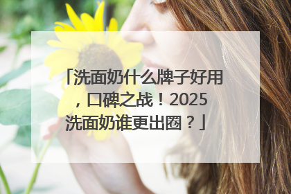 洗面奶什么牌子好用，口碑之战！2025洗面奶谁更出圈？